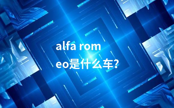 alfa romeo是什么车？